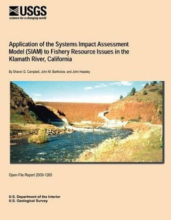 Application of the Systems Impact Assessment Model (SIAM) to Fishery Resource Issues in the Klamath River, California by U S Department of the Interior 9781495372834