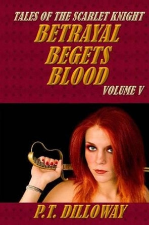 Betrayal Begets Blood (Tales of the Scarlet Knight #5) by P T Dilloway 9781492292517