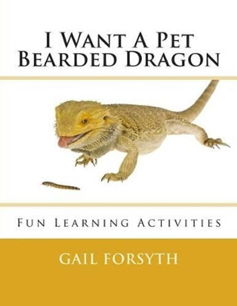 I Want A Pet Bearded Dragon: Fun Learning Activities by Gail Forsyth 9781492303541