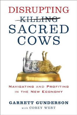 Disrupting Sacred Cows: Revealing the Sacred Truths for a Life of Prosperity, Love and Legacy by Garrett B. Gunderson