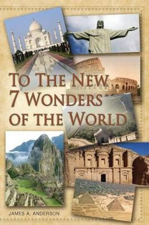 To the New 7 Wonders of the World by Associate Professor of History James A Anderson 9781495960642