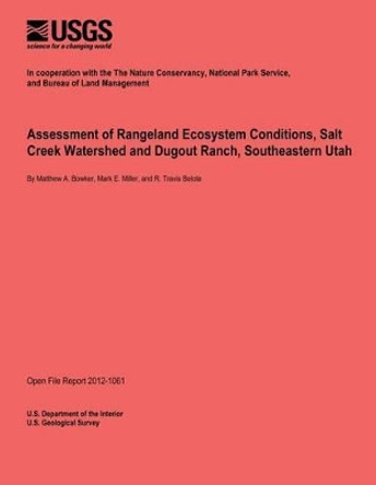 Assessment of Rangeland Ecosystem Conditions, Salt Creek Watershed and Dugout Ranch, Southeastern Utah by U S Department of the Interior 9781495960994