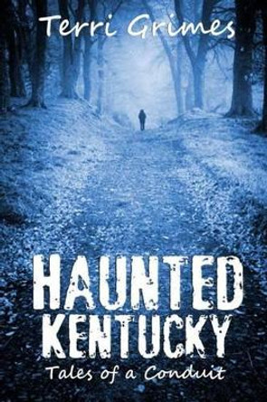 Haunted Kentucky: Tales of a Conduit by Terri Grimes 9781495966781