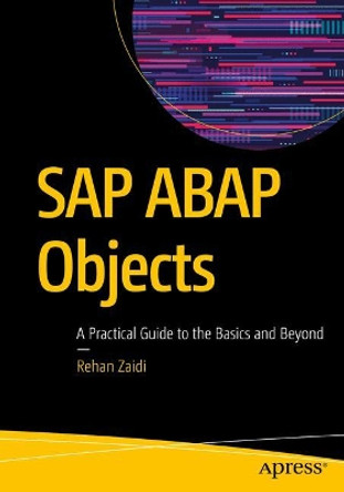 SAP ABAP Objects: A Practical Guide to the Basics and Beyond by Rehan Zaidi 9781484249635