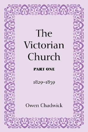 The Victorian Church, Part One: 1829-1859 by Owen Chadwick 9781608992614