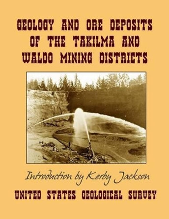Geology and Ore Deposits of the Takilma and Waldo Mining Districts: of Josephine County, Oregon by Kerby Jackson 9781496056887