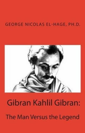 Gibran Kahlil Gibran: The Man Versus the Legend by George Nicolas El-Hage Ph D 9781496067890