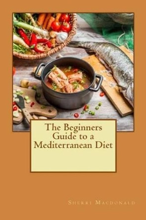 The Beginners Guide to a Mediterranean Diet by Sherri MacDonald 9781533151667