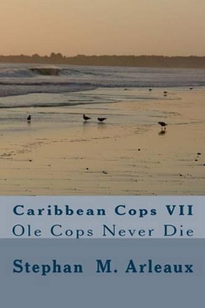 Caribbean Cops VII: Ole Cops Never Die by Stephan M Arleaux 9781496084569