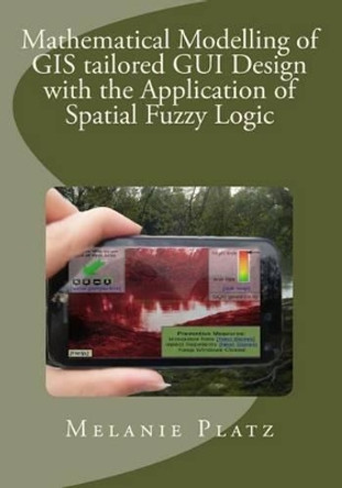 Mathematical Modelling of GIS tailored GUI Design: with the Application of Spatial Fuzzy Logic by Melanie Platz 9781496110626