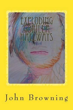 Exploding Gorilla Hallways: Poetry 2013 - 2014 by John F Browning 9781496119384