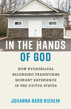 In the Hands of God: How Evangelical Belonging Transforms Migrant Experience in the United States by Johanna Bard Richlin