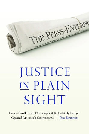 Justice in Plain Sight: How a Small-Town Newspaper and Its Unlikely Lawyer Opened America's Courtrooms by Dan Bernstein 9781496202017