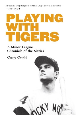 Playing with Tigers: A Minor League Chronicle of the Sixties by George Gmelch 9781496219589