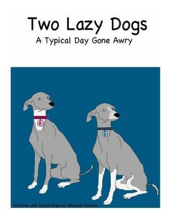 Two Lazy Dogs: A Typical Day Gone Awry by Michael Kenney 9781497347885