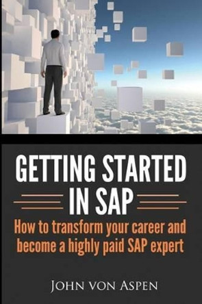 Getting started in SAP: How to transform your career and become a highly paid SAP expert by John Von Aspen 9781497434004