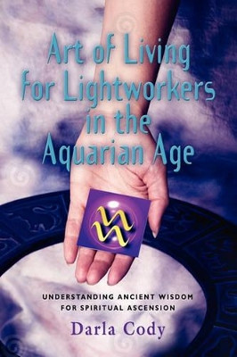Art of Living for Lightworkers in the Aquarian Age by Darla Cody 9781609102326