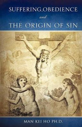 Suffering, Obedience and the Origin of Sin by Man Kei Ho Ph D 9781609570088