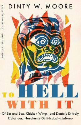 To Hell with It: Of Sin and Sex, Chicken Wings, and Dante's Entirely Ridiculous, Needlessly Guilt-Inducing Inferno by Dinty W Moore 9781496224606
