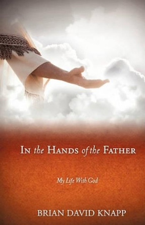 In the Hands of the Father by Brian David Knapp 9781609577971