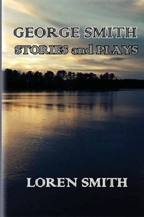 George Smith Stories and Plays by Loren Smith 9781497442924