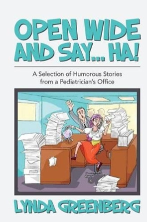 Open Wide and Say....HA!: A Selection of Humorous Stories from a Pediatrician's Office by Lynda Greenberg 9781490527741