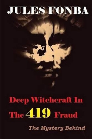 Deep Witchcraft In The 419 Fraud: The Mystery Behind by Jules Fonba 9781497499225