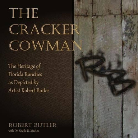 The Cracker Cowman: The Heritage of Florida Ranches as Depicted by Artist Robert Butler by Sheila R Munoz 9781497512795