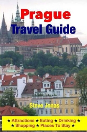 Prague Travel Guide - Attractions, Eating, Drinking, Shopping & Places To Stay by Steve Jonas 9781497515840