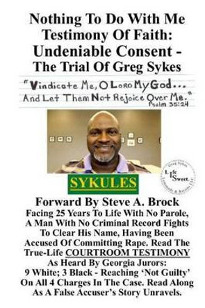 Nothing To Do With Me Testimony Of Faith: Undeniable Consent - The Trial Of Greg Sykes by Greg Sykes 9781497517080