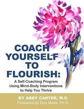 Coach Yourself to Flourish: A Self-Coaching Program Using Mind Body Interventions to Help You Thrive by Devorah Curtis Ph D 9781497576599