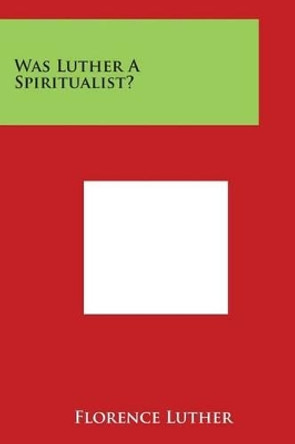 Was Luther A Spiritualist? by Florence Luther 9781497957190