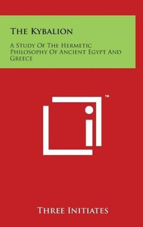 The Kybalion: A Study of the Hermetic Philosophy of Ancient Egypt and Greece by Three Initiates 9781497877634