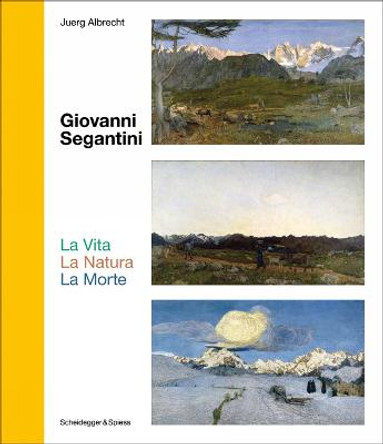 Giovanni Segantini. La Vita - La Natura - La Morte: Landmarks of Swiss Art by Juerg Albrecht