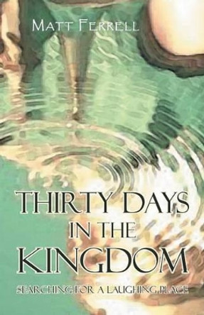 Thirty Days in the Kingdom: Searching for a Laughing Place by Matt Ferrell 9781475989724