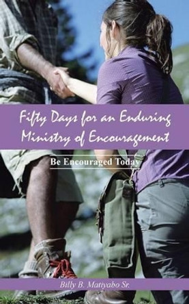 Fifty Days for an Enduring Ministry of Encouragement: Be Encouraged Today by Billy B Matiyabo Sr 9781475990966