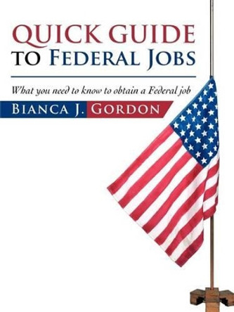 Quick Guide to Federal Jobs: What You Need to Know to Obtain a Federal Job by Bianca J Gordon 9781475929072