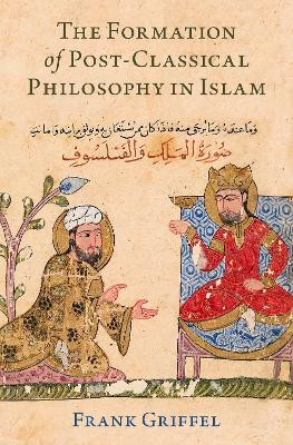 The Formation of Post-Classical Philosophy in Islam by Professor of Islamic Studies Frank Griffel