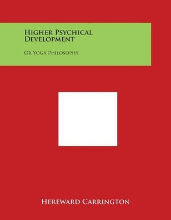 Higher Psychical Development: Or Yoga Philosophy by Hereward Carrington 9781498027724