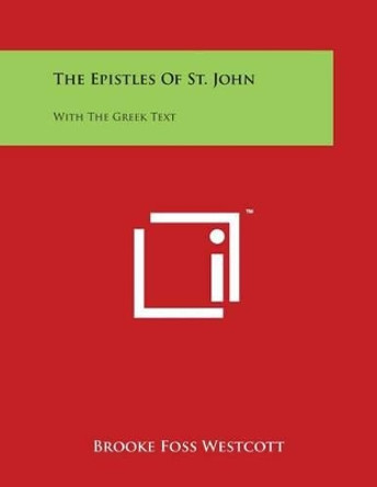 The Epistles Of St. John: With The Greek Text by Brooke Foss Westcott 9781498081115