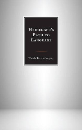 Heidegger's Path to Language by Wanda Torres-Gregory 9781498527026