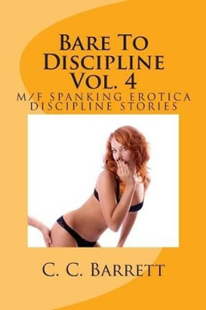 Bare To Discipline Vol. 4: M/F Spanking Erotica Discipline Stories by C C Barrett 9781463504496