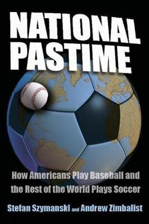 National Pastime: How Americans Play Baseball and the Rest of the World Plays Soccer by Stefan Szymanski