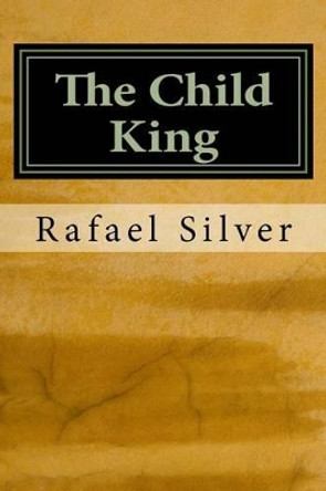 The Child King by Rafael Silver 9781518740831