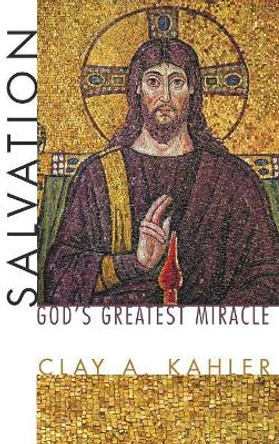 Salvation: God's Greatest Miracle by Clay A Kahler 9781498250399