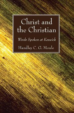 Christ and the Christian: Words Spoken at Keswick by Handley C G Moule 9781498292498