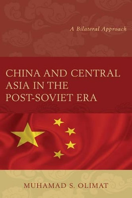 China and Central Asia in the Post-Soviet Era: A Bilateral Approach by Muhamad S. Olimat 9781498518062