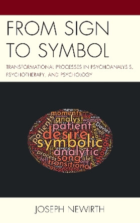 From Sign to Symbol: Transformational Processes in Psychoanalysis, Psychotherapy, and Psychology by Joseph Newirth 9781498576864