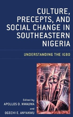 Culture, Precepts, and Social Change in Southeastern Nigeria: Understanding the Igbo by Apollos O. Nwauwa 9781498589680