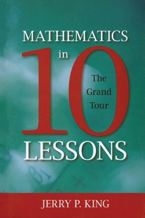 Mathematics in 10 Lessons: The Grand Tour by Jerry P. King 9781591026860